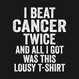 I Beat Cancer Twice & All I Got Was This Lousy T-Shirt T-Shirt