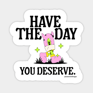 Have the Day You Deserve - Funny Magnet