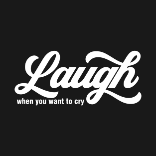 Laugh When You Want To Cry T-Shirt