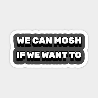 We can mosh if we want to Magnet