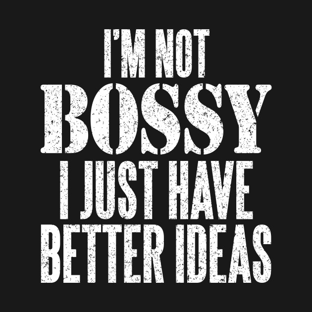 Disover I'm not bossy i just have better ideas - Im Not Bossy I Just Have Better Ideas - T-Shirt