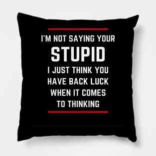 I'm not saying your stupid. I just think you have back luck when it comes to thinking Pillow