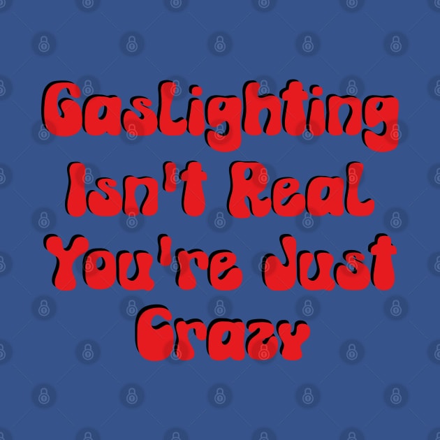 Gaslighting Isn't Real You're Just Crazy by AbstractA