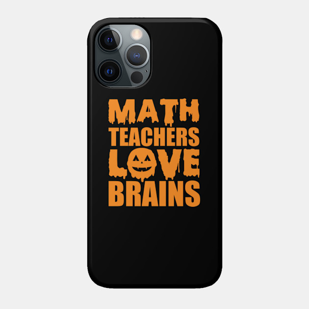 Math Teachers Love Brains. Funny Teacher Halloween Gift - Math Teachers Love Brains - Phone Case