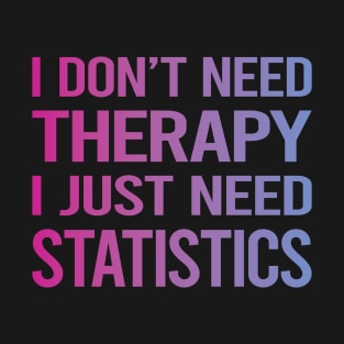 I Dont Need Therapy Statistics T-Shirt