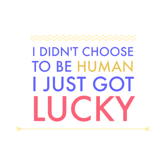 I Didn't Choose To Be Human I just Got Lucky Motivation Inspiration Citation by Cubebox