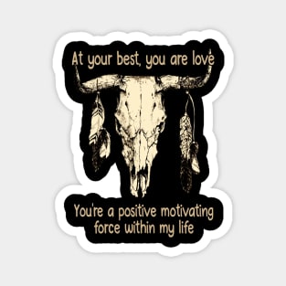 At Your Best, You Are Love You're A Positive Motivating Force Within My Life Love Music Bull-Skull Magnet