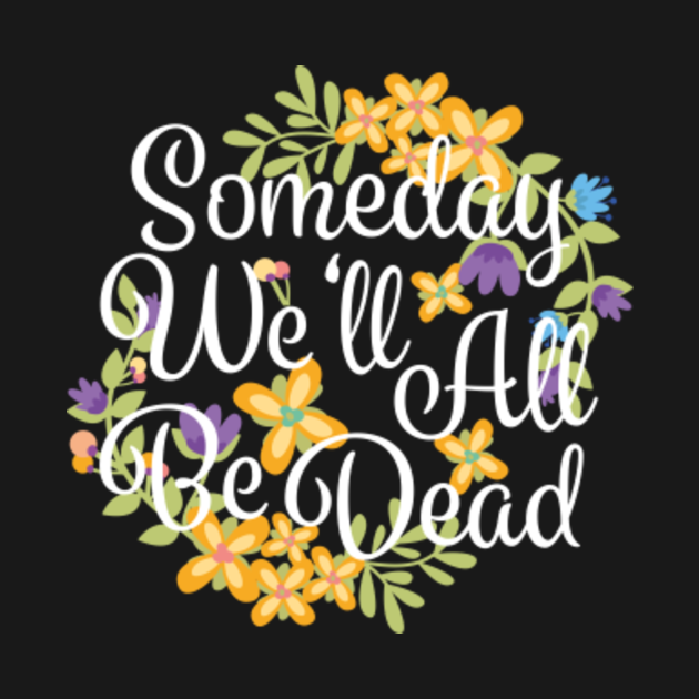 Disover Someday We'll All Be Dead Funny Existential Dread - Someday Well Be Dead - T-Shirt