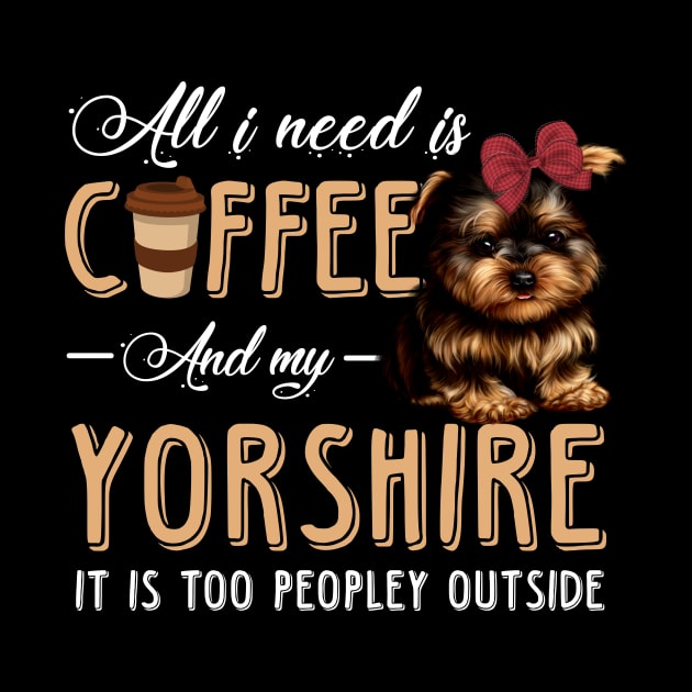 All I Need Is Coffee And My Yorkshire It Is Too Peopley Outside by Pelman