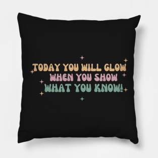 Today You Will Glow When You Show What You Know Pillow