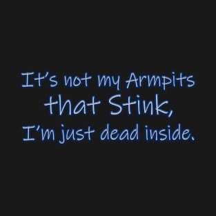 It's not my Armpits that Stink, I'm just Dead inside. T-Shirt