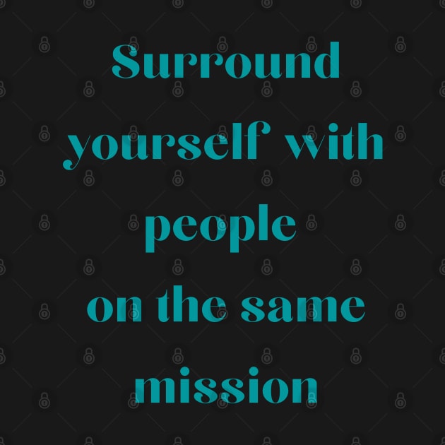 Surround yourself with people on the same mission by Felicity-K