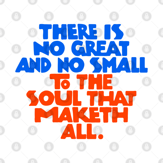 There is no great and no small to the soul that maketh all - RB by souloff