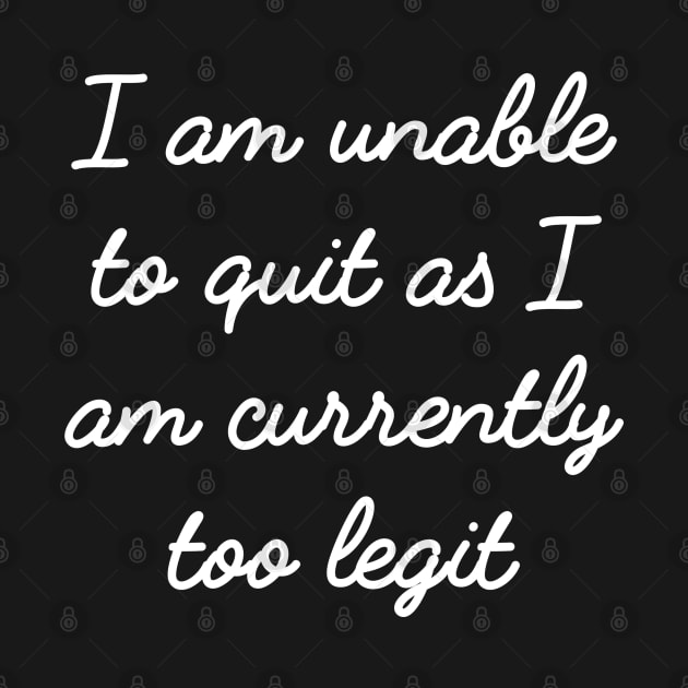I am unable to quit as I am currently too legit - cursive design by BodinStreet