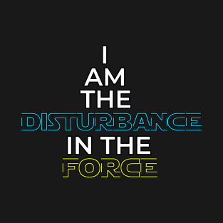 I Am The Disturbance In The FORCE T-Shirt