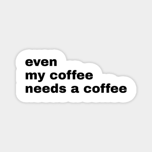 Even My Coffee needs coffee Magnet