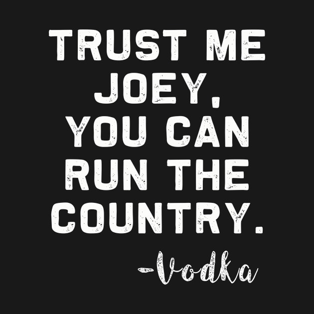 Trust me Joey, you can run the Country - Vodka by MerchMadness