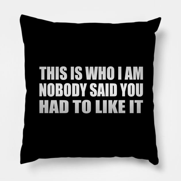 this is who i am nobody said you had to like it Pillow by Geometric Designs