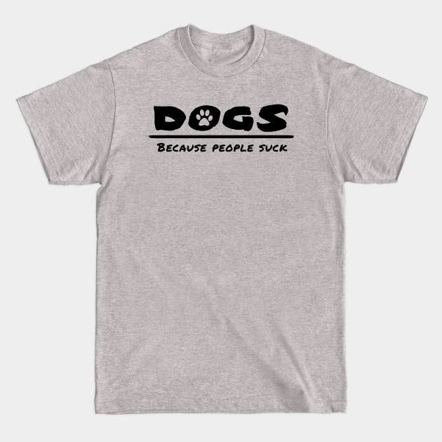 Discover Dogs - Because people suck - Dogs Because People Suck - T-Shirt