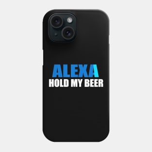 Alexa Hold My Beer Funny Phone Case