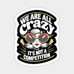 We Are All Crazy It's Not A Competition Sarcasm Magnet