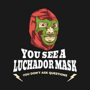 You see a Luchador mask, you don't ask questions T-Shirt