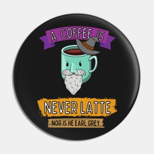 A Coffee is Never Latte - Nor is He Earl Grey II Pin