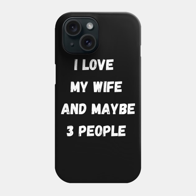 I LOVE MY WIFE AND MAYBE 3 PEOPLE Phone Case by Giftadism