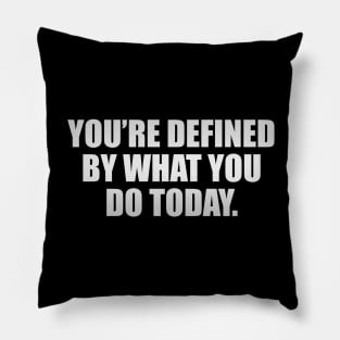 You’re defined by what you do today Pillow