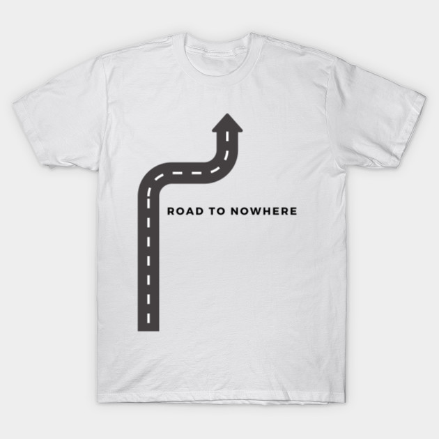 Road To Nowhere Road To Nowhere T Shirt Teepublic Uk