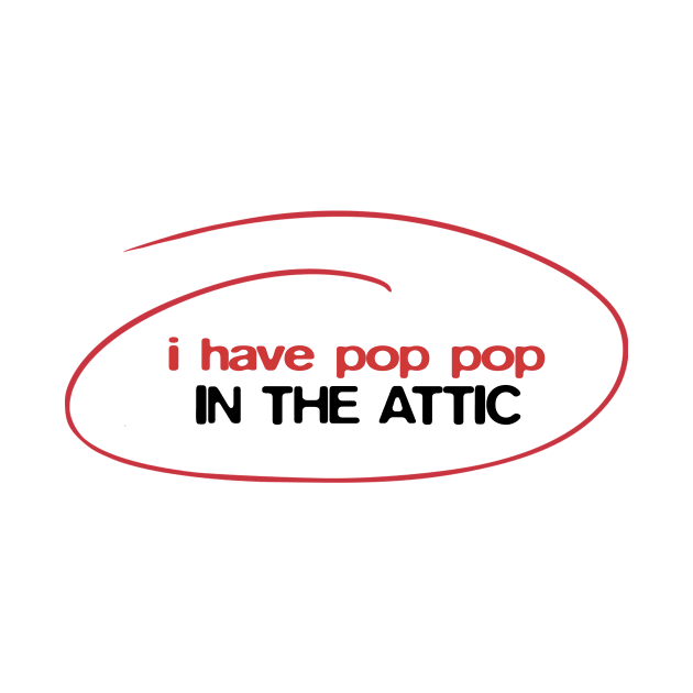 I have Pop Pop in the attic by BobbyShaftoe