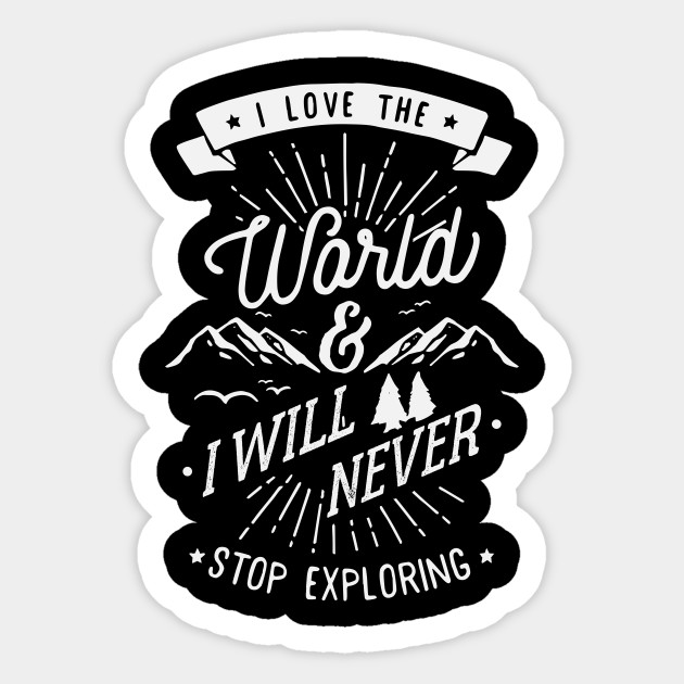 I Love The World I Will Never Stop Exploring Quotes Sticker Teepublic