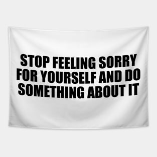 stop feeling sorry for yourself and do something about it Tapestry