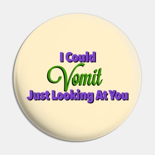 I Could Vomit Just Looking At You Pin