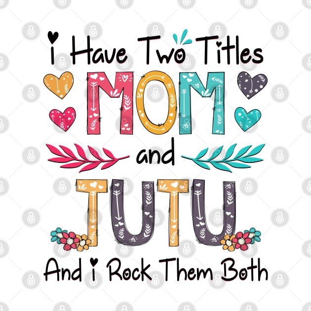 I Have Two Titles Mom And Tutu And I Rock Them Both Wildflower Happy Mother's Day by KIMIKA