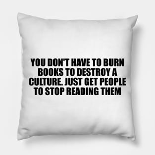 You don't have to burn books to destroy a culture. Just get people to stop reading them Pillow