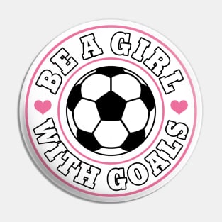 Funny Soccer Girl "Be A Girl with Goals" Girls Pin