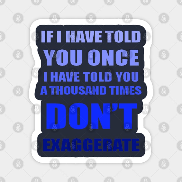 If I Have Told You A Thousand Times - Dont Exaggerate Fun Hyperbole Magnet by taiche