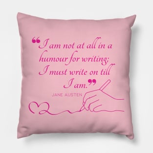 Jane Austen quote in pink - I am not at all in a humour for writing; I must write on till I am. Pillow