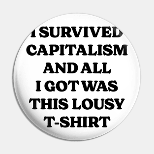 I Survived Capitalism and All I Got Was This Lousy T-Shirt v2 Pin