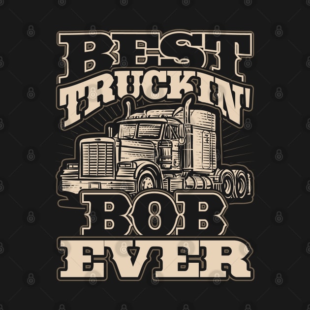 Best Truckin Bob Ever Trucker Truck Driver by aneisha