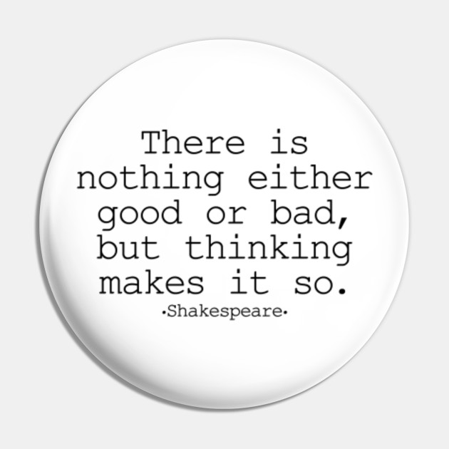 There Is Nothing Either Good Or Bad But Thinking Makes It So Shakespeare Shakespeare Pin Teepublic