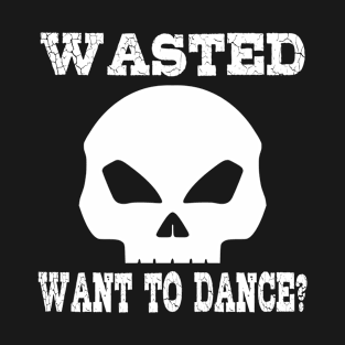 Wasted. Want to dance? T-Shirt