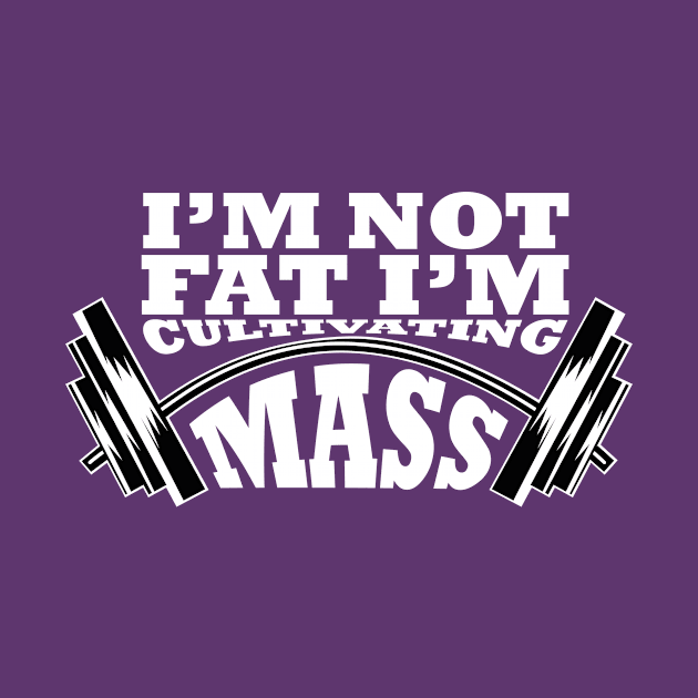 I'm not Fat I'm Cultivating Mass by rumshirt@gmail.com