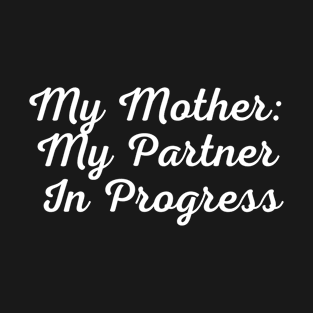 My Mother: My Partner In Progress T-Shirt