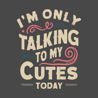 I'M ONLY TALKING TO MY CUTES TODAY T-Shirt