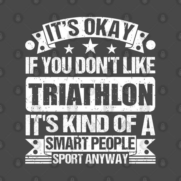 It's Okay If You Don't Like Triathlon It's Kind Of A Smart People Sports Anyway Triathlon Lover by Benzii-shop 