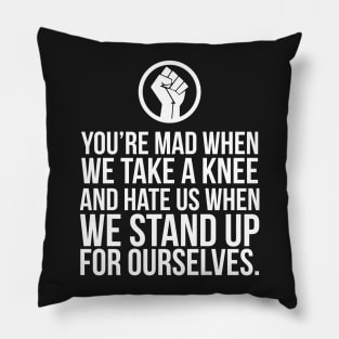 You're Mad When We Take a Knee and When We Stand Up for Ourselves Pillow