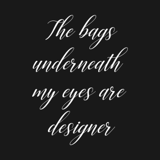 The bags under my eyes are designer T-Shirt