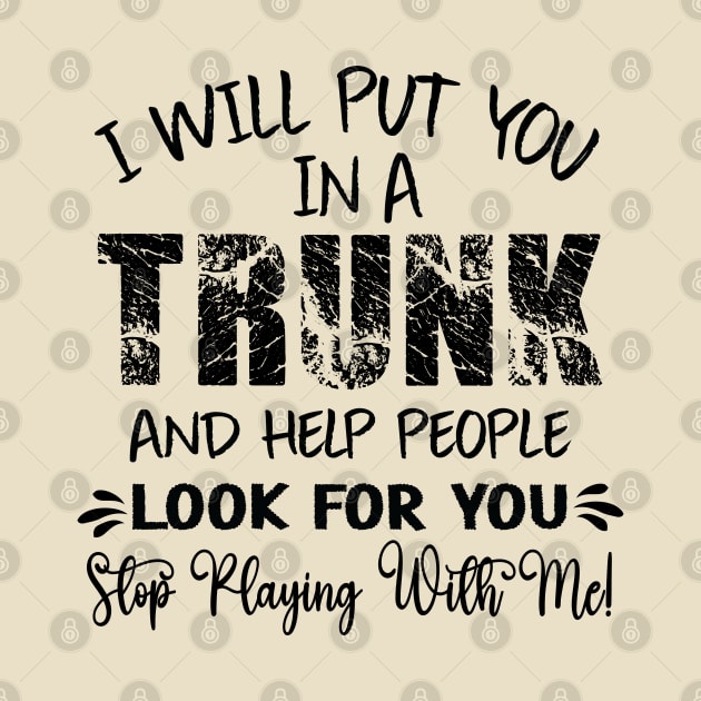 Funny I Will Put You In A Trunk And Help People Look For You by DesignHND